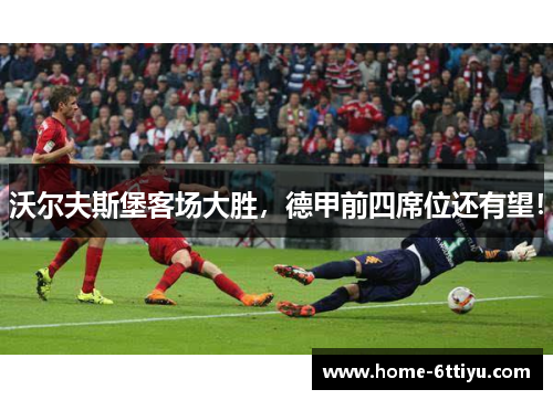 沃尔夫斯堡客场大胜，德甲前四席位还有望！