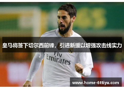 皇马将签下切尔西前锋，引进新援以增强攻击线实力