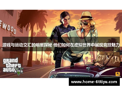 游戏与运动交汇的明星探秘 他们如何在虚拟世界中展现竞技魅力